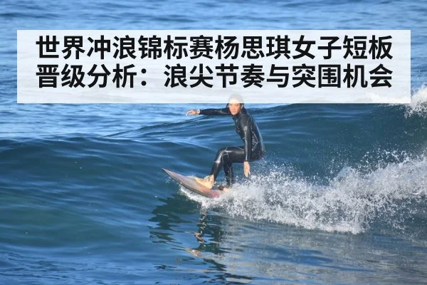 世界冲浪锦标赛杨思琪女子短板晋级分析：浪尖节奏与突围机会