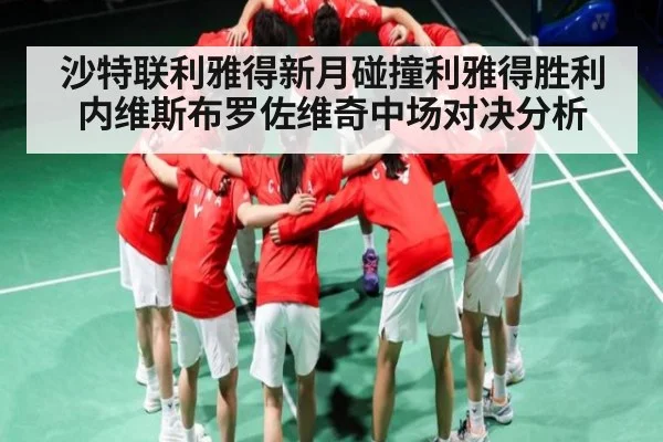 沙特联利雅得新月碰撞利雅得胜利内维斯布罗佐维奇中场对决分析